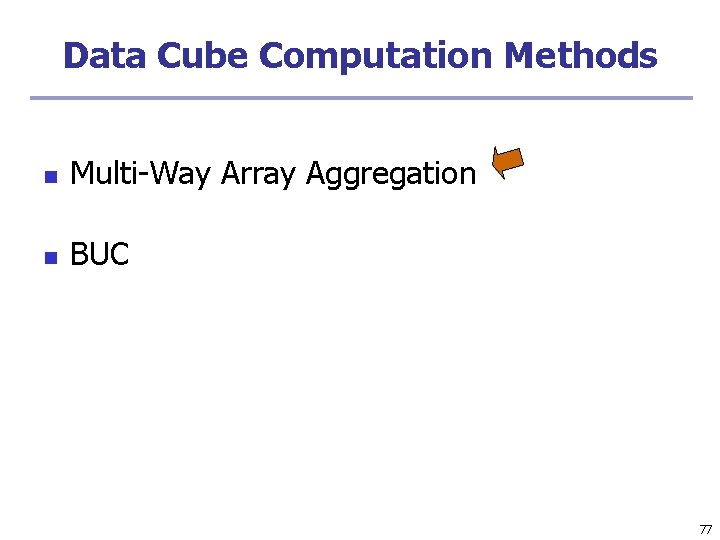 Data Cube Computation Methods n Multi-Way Array Aggregation n BUC 77 