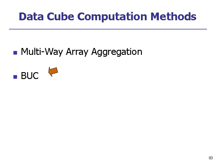 Data Cube Computation Methods n Multi-Way Array Aggregation n BUC 83 