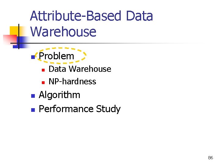 Attribute-Based Data Warehouse n Problem n n Data Warehouse NP-hardness Algorithm Performance Study 86