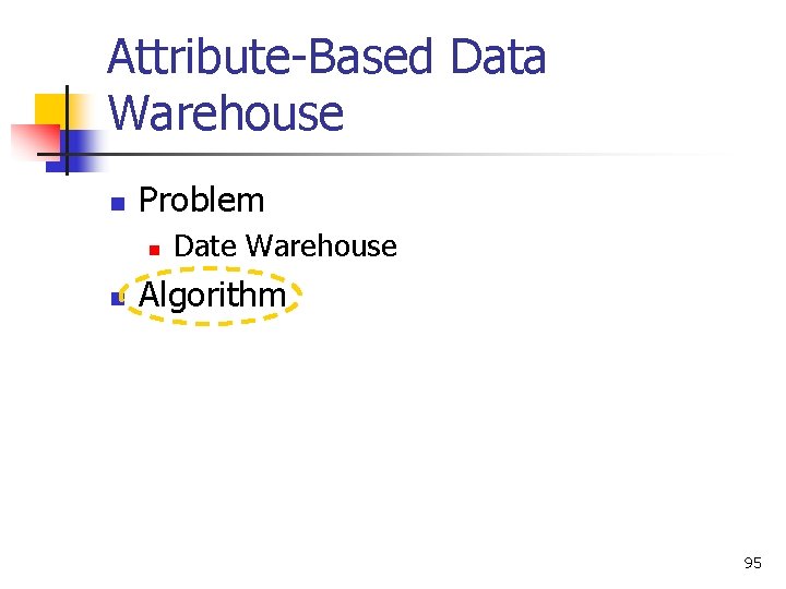 Attribute-Based Data Warehouse n Problem n n Date Warehouse Algorithm 95 