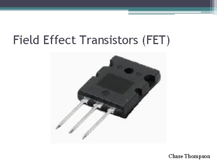Field Effect Transistors (FET) Chase Thompson Field Effect Transistors (FET) Chase Thompson