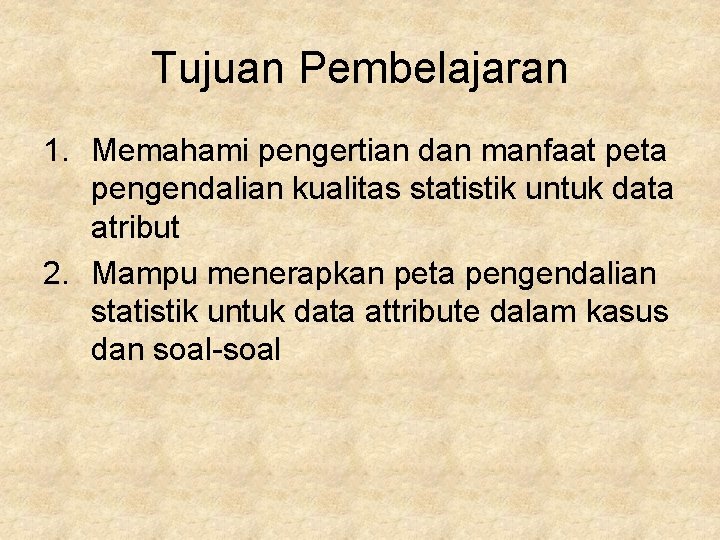 Tujuan Pembelajaran 1. Memahami pengertian dan manfaat peta pengendalian kualitas statistik untuk data atribut