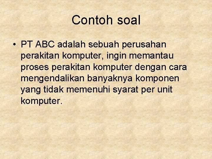 Contoh soal • PT ABC adalah sebuah perusahan perakitan komputer, ingin memantau proses perakitan