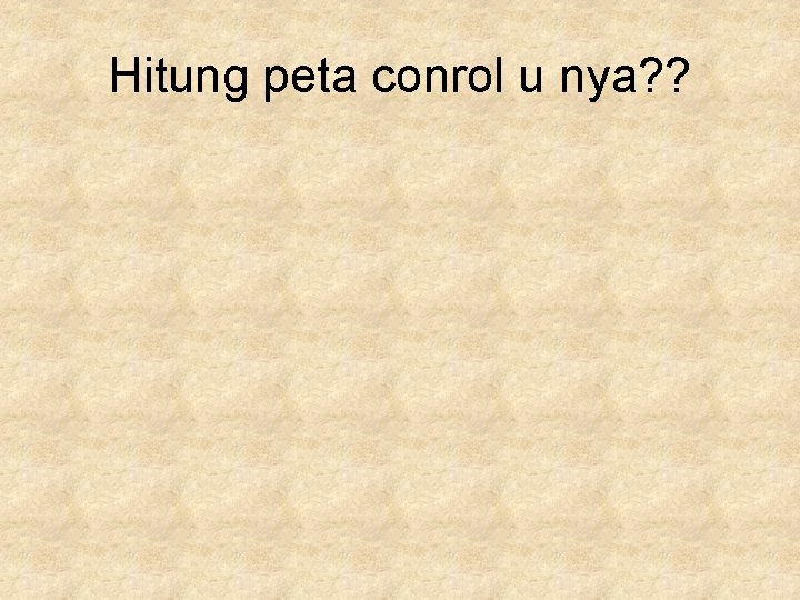 Hitung peta conrol u nya? ? 