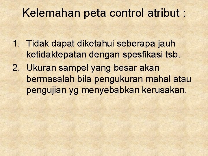 Kelemahan peta control atribut : 1. Tidak dapat diketahui seberapa jauh ketidaktepatan dengan spesfikasi