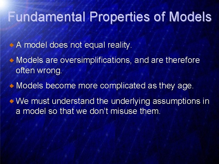 Fundamental Properties of Models A model does not equal reality. Models are oversimplifications, and