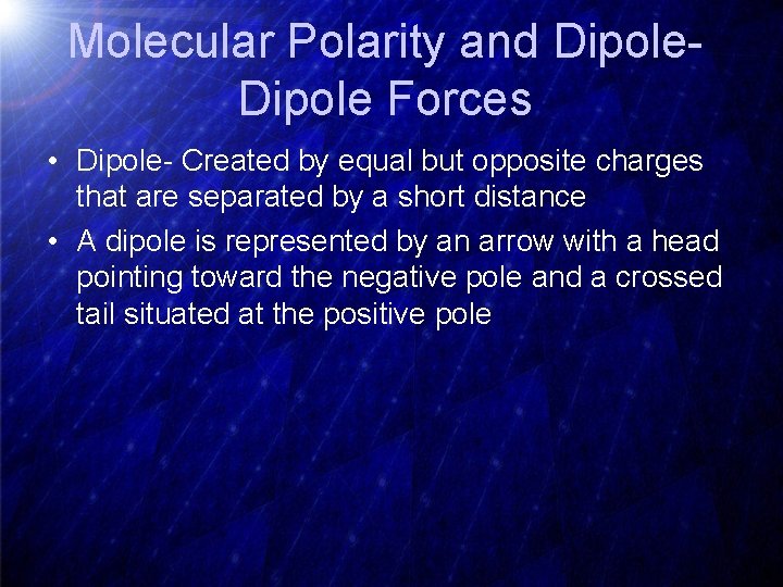 Molecular Polarity and Dipole Forces • Dipole- Created by equal but opposite charges that