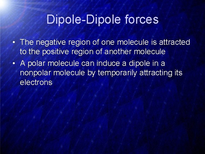 Dipole-Dipole forces • The negative region of one molecule is attracted to the positive