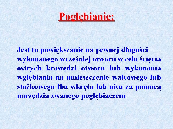 Pogłębianie: Jest to powiększanie na pewnej długości wykonanego wcześniej otworu w celu ścięcia ostrych