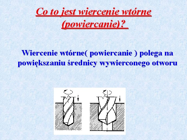 Co to jest wiercenie wtórne (powiercanie)? Wiercenie wtórne( powiercanie ) polega na powiększaniu średnicy