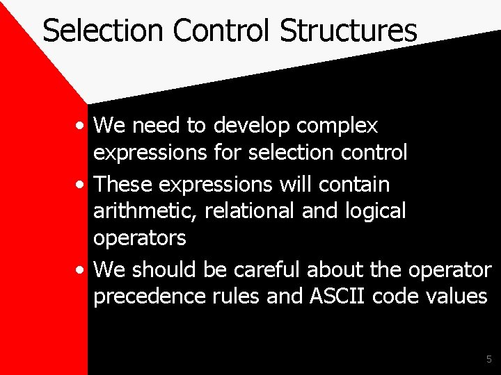 Selection Control Structures • We need to develop complex expressions for selection control •