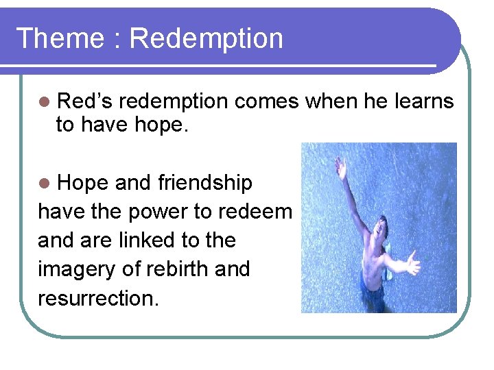 Theme : Redemption l Red’s redemption comes when he learns to have hope. l