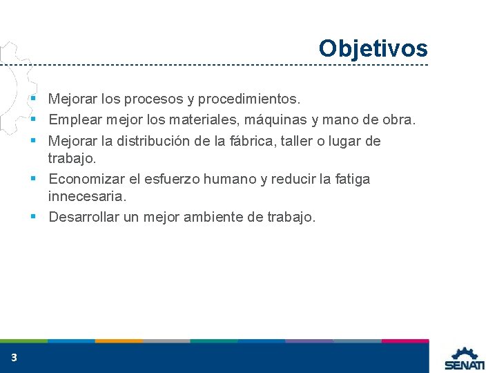 Objetivos § Mejorar los procesos y procedimientos. § Emplear mejor los materiales, máquinas y