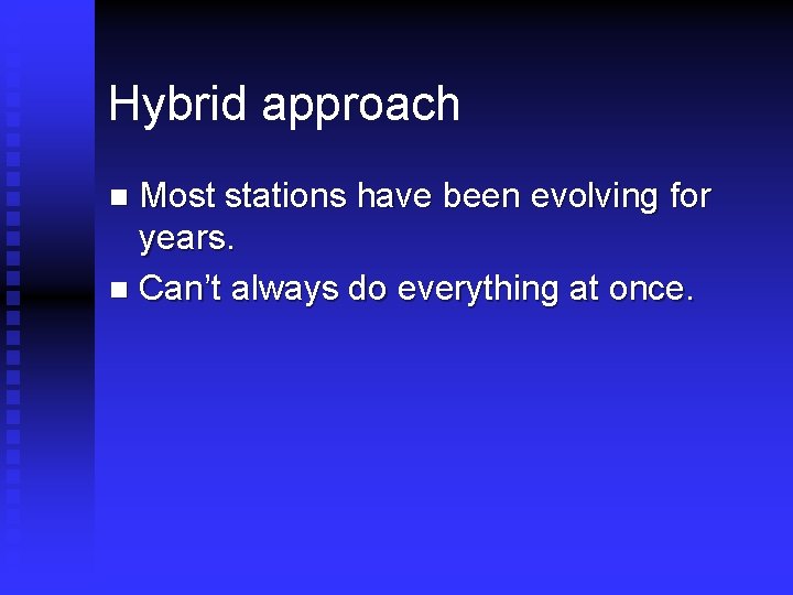 Hybrid approach Most stations have been evolving for years. n Can’t always do everything