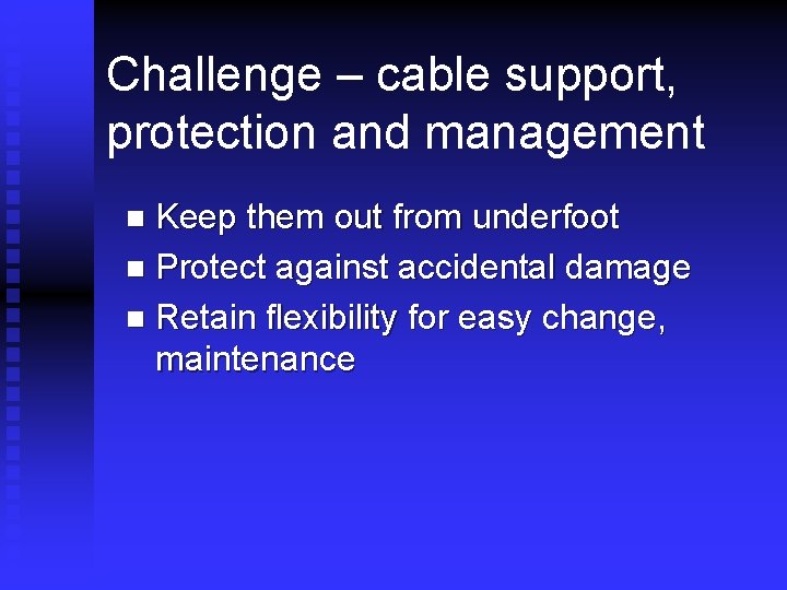 Challenge – cable support, protection and management Keep them out from underfoot n Protect