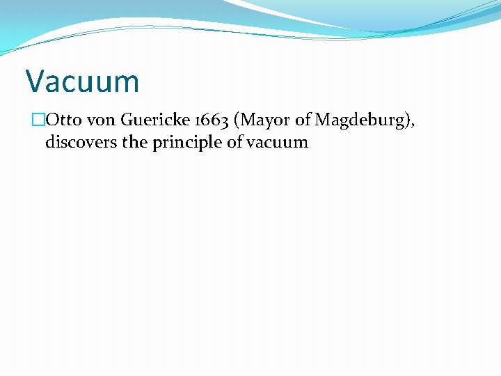 Vacuum �Otto von Guericke 1663 (Mayor of Magdeburg), discovers the principle of vacuum 