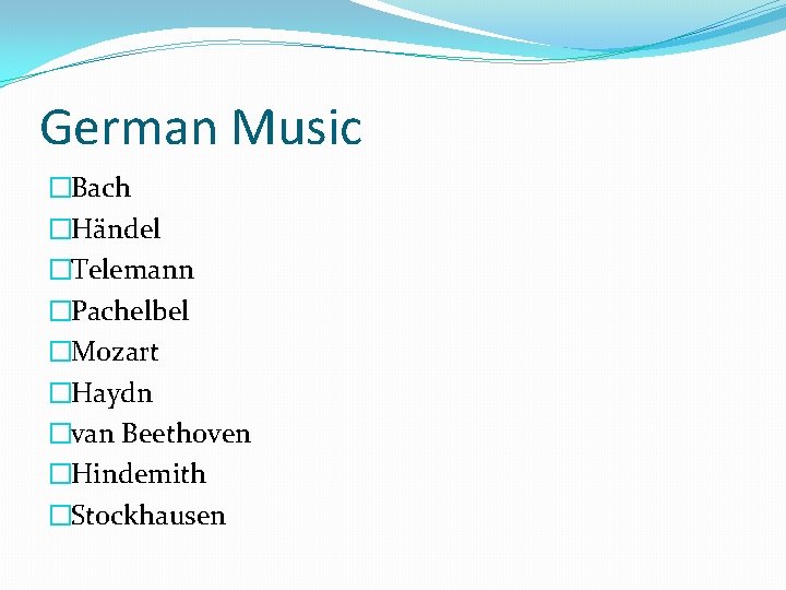German Music �Bach �Händel �Telemann �Pachelbel �Mozart �Haydn �van Beethoven �Hindemith �Stockhausen 