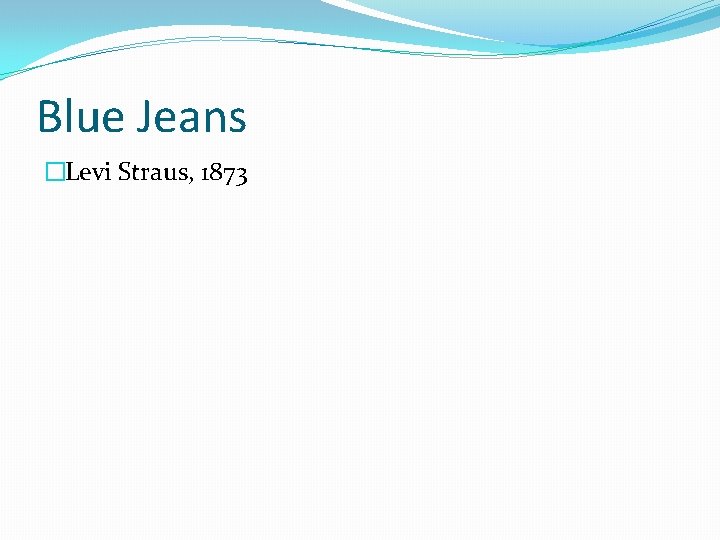 Blue Jeans �Levi Straus, 1873 