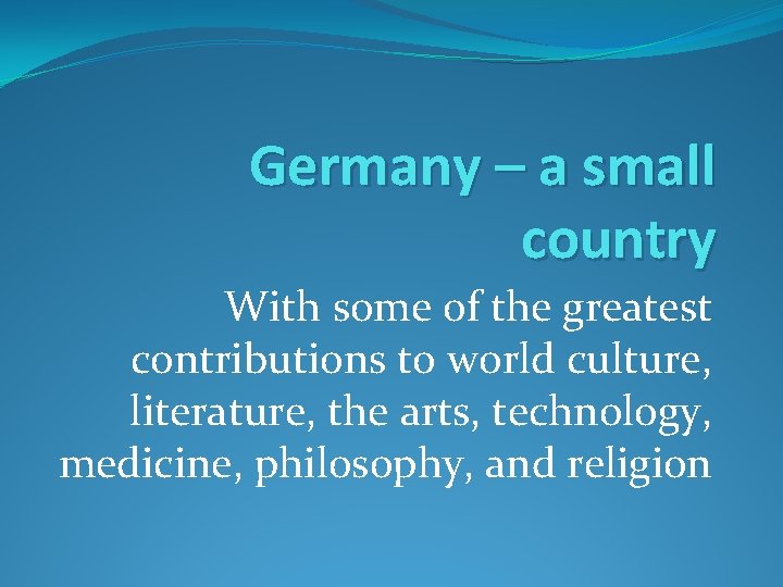 Germany – a small country With some of the greatest contributions to world culture,