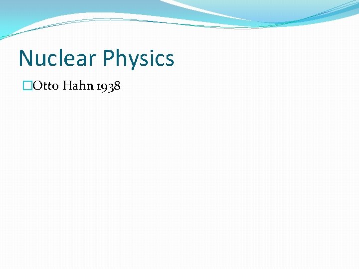 Nuclear Physics �Otto Hahn 1938 