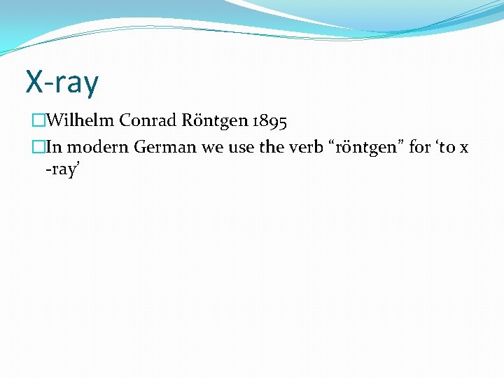 X-ray �Wilhelm Conrad Röntgen 1895 �In modern German we use the verb “röntgen” for