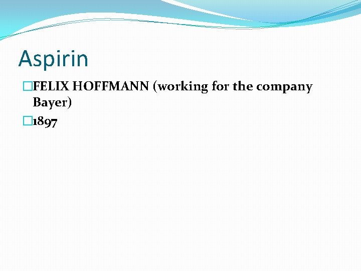 Aspirin �FELIX HOFFMANN (working for the company Bayer) � 1897 