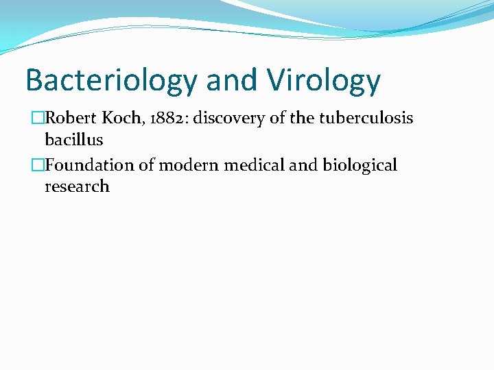 Bacteriology and Virology �Robert Koch, 1882: discovery of the tuberculosis bacillus �Foundation of modern