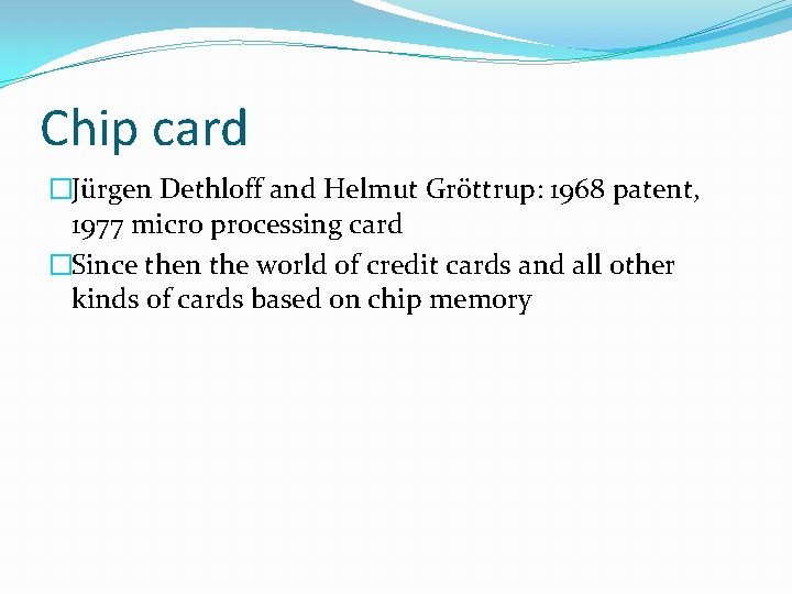 Chip card �Jürgen Dethloff and Helmut Gröttrup: 1968 patent, 1977 micro processing card �Since