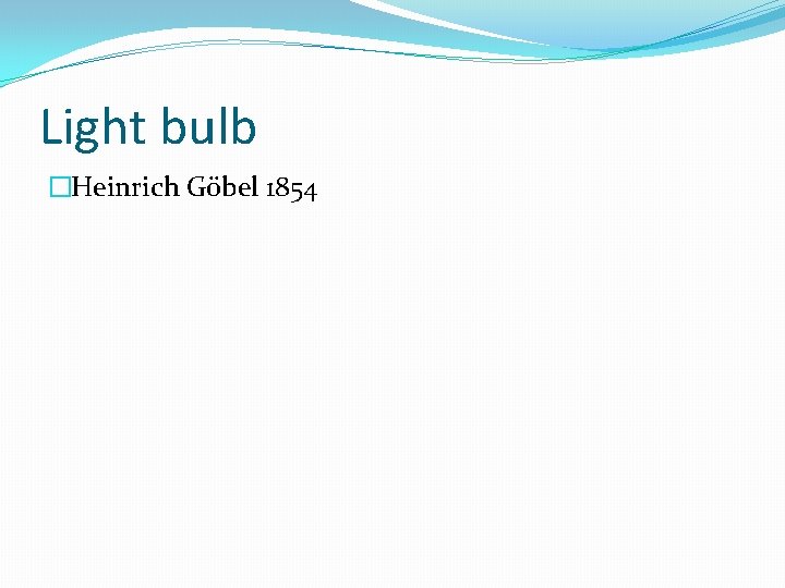 Light bulb �Heinrich Göbel 1854 