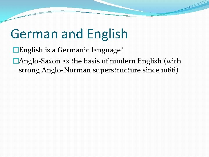 German and English �English is a Germanic language! �Anglo-Saxon as the basis of modern