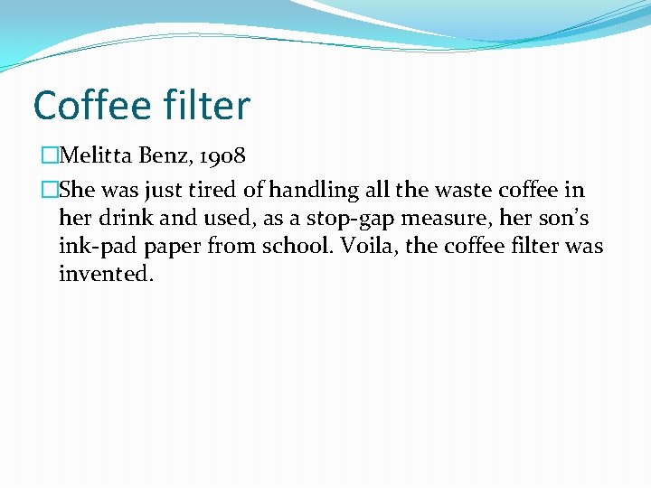 Coffee filter �Melitta Benz, 1908 �She was just tired of handling all the waste