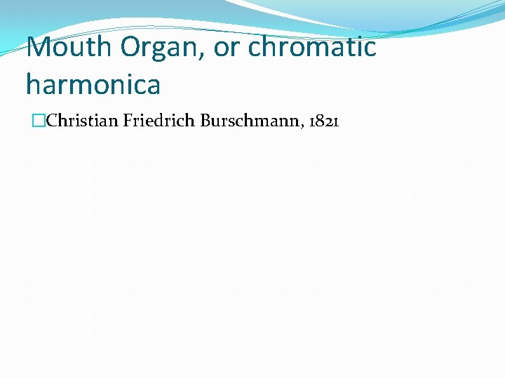 Mouth Organ, or chromatic harmonica �Christian Friedrich Burschmann, 1821 