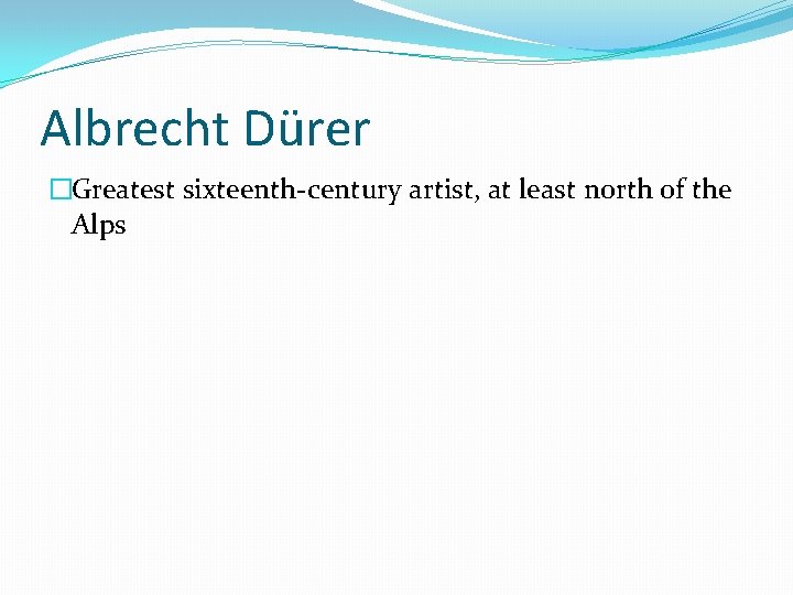 Albrecht Dürer �Greatest sixteenth-century artist, at least north of the Alps 