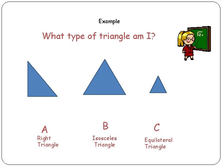 Example What type of triangle am I? A Right Triangle B Isosceles Triangle C Example What type of triangle am I? A Right Triangle B Isosceles Triangle C