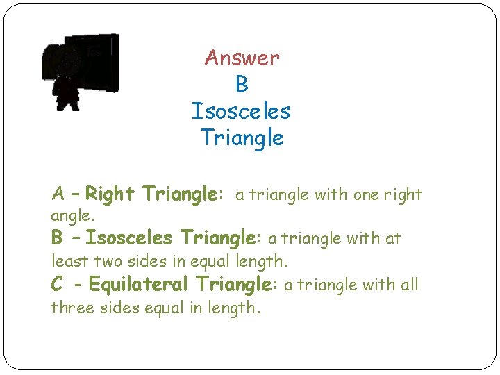 Answer B Isosceles Triangle A – Right Triangle: a triangle with one right angle. Answer B Isosceles Triangle A – Right Triangle: a triangle with one right angle.