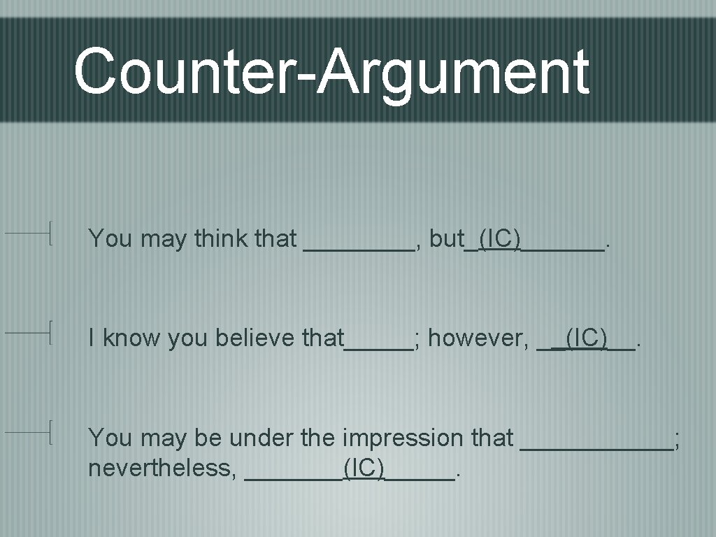 Counter-Argument You may think that ____, but_(IC)______. I know you believe that_____; however, __(IC)__.
