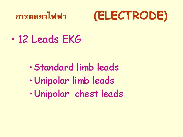 การตดขวไฟฟา (ELECTRODE) • 12 Leads EKG • Standard limb leads • Unipolar chest leads