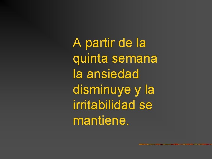 A partir de la quinta semana la ansiedad disminuye y la irritabilidad se mantiene.