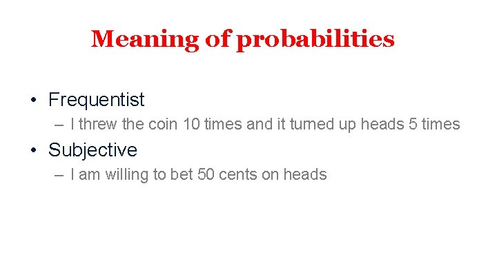 Meaning of probabilities • Frequentist – I threw the coin 10 times and it