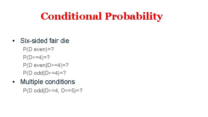 Conditional Probability • Six-sided fair die P(D even)=? P(D>=4)=? P(D even|D>=4)=? P(D odd|D>=4)=? •