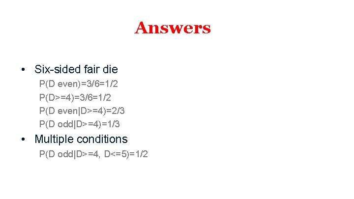 Answers • Six-sided fair die P(D even)=3/6=1/2 P(D>=4)=3/6=1/2 P(D even|D>=4)=2/3 P(D odd|D>=4)=1/3 • Multiple