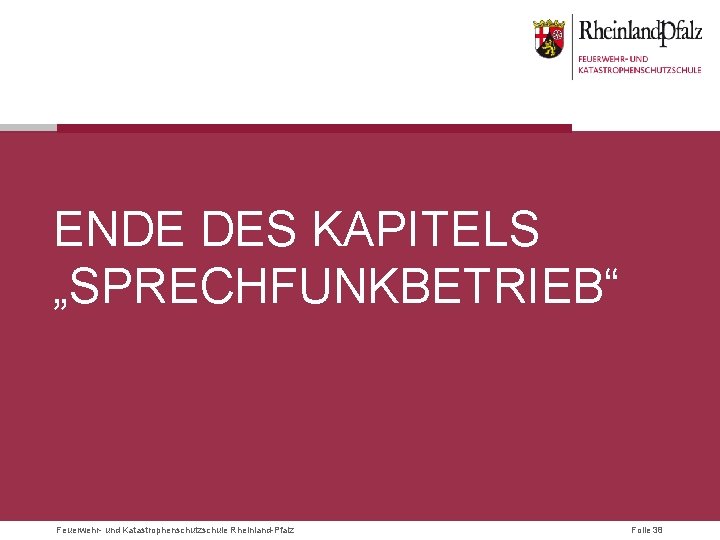 ENDE DES KAPITELS „SPRECHFUNKBETRIEB“ Feuerwehr- und Katastrophenschutzschule Rheinland-Pfalz Folie 38 