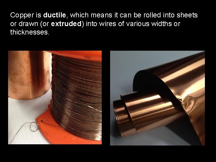Copper is ductile, which means it can be rolled into sheets or drawn (or