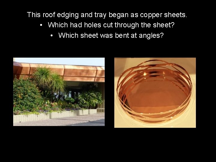 This roof edging and tray began as copper sheets. • Which had holes cut