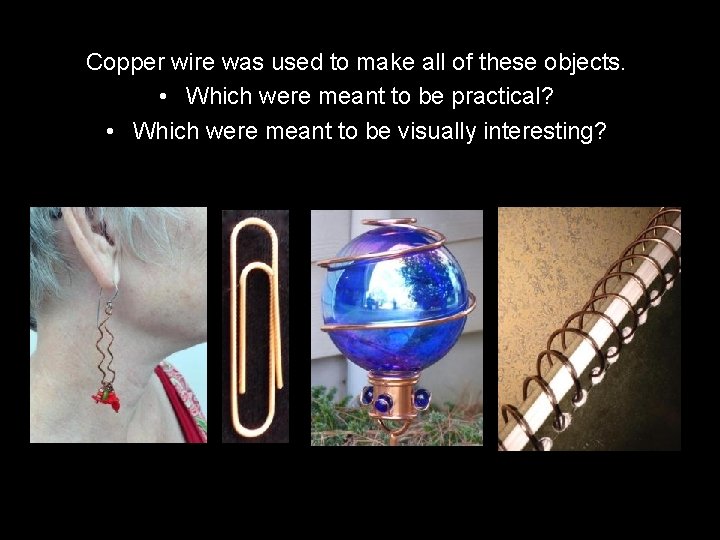 Copper wire was used to make all of these objects. • Which were meant