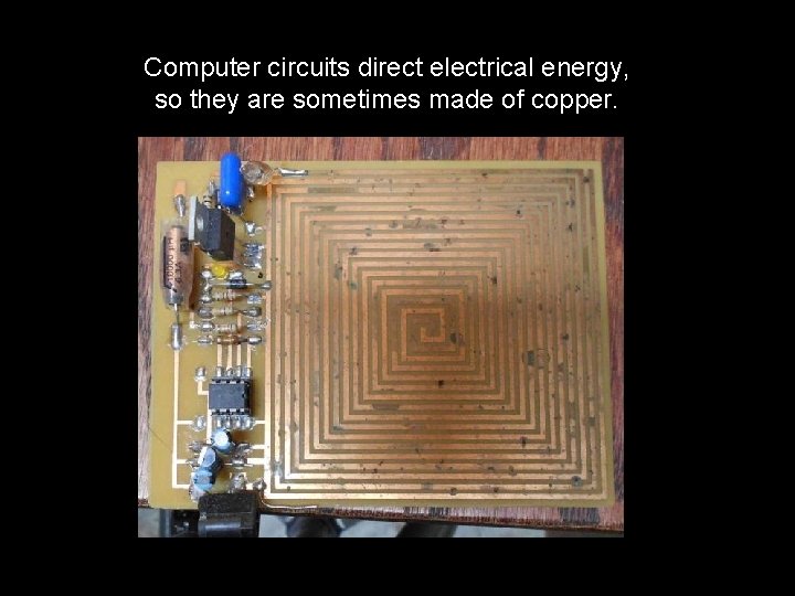 Computer circuits direct electrical energy, so they are sometimes made of copper. 