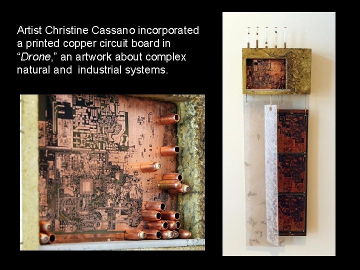 Artist Christine Cassano incorporated a printed copper circuit board in “Drone, ” an artwork
