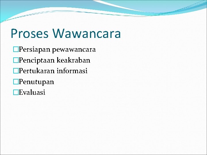 Proses Wawancara �Persiapan pewawancara �Penciptaan keakraban �Pertukaran informasi �Penutupan �Evaluasi Proses Wawancara �Persiapan pewawancara �Penciptaan keakraban �Pertukaran informasi �Penutupan �Evaluasi