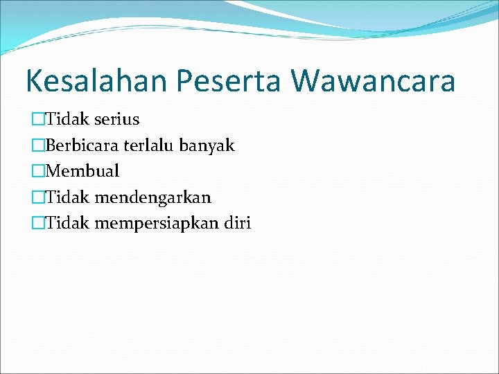 Kesalahan Peserta Wawancara �Tidak serius �Berbicara terlalu banyak �Membual �Tidak mendengarkan �Tidak mempersiapkan diri