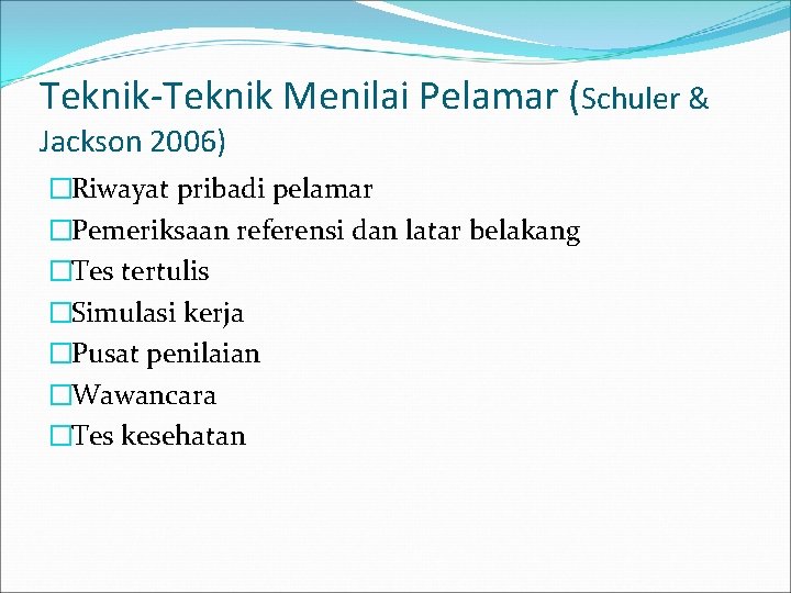 Teknik-Teknik Menilai Pelamar (Schuler & Jackson 2006) �Riwayat pribadi pelamar �Pemeriksaan referensi dan latar Teknik-Teknik Menilai Pelamar (Schuler & Jackson 2006) �Riwayat pribadi pelamar �Pemeriksaan referensi dan latar